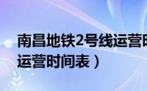 南昌地铁2号线运营时间表（南昌地铁2号线运营时间表）