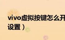 vivo虚拟按键怎么开启（vivo虚拟按键怎么设置）