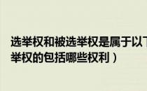 选举权和被选举权是属于以下哪一种权利( )（选举权和被选举权的包括哪些权利）