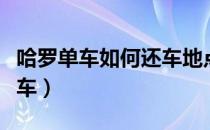 哈罗单车如何还车地点规定（哈罗单车如何还车）