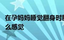 在孕妈妈睡觉翻身时胎儿在妈妈的肚子里是什么感觉