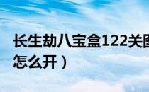 长生劫八宝盒122关图解步骤（长生劫八宝盒怎么开）