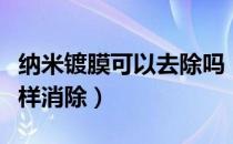 纳米镀膜可以去除吗（做了纳米镀膜后悔了怎样消除）