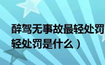 醉驾无事故最轻处罚2022年（醉驾无事故最轻处罚是什么）