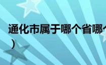 通化市属于哪个省哪个市（通化市属于哪个省）