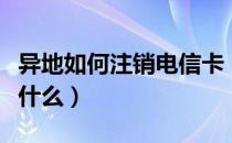 异地如何注销电信卡（电信卡异地注销方法是什么）