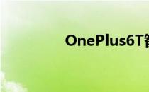 OnePlus6T智能手机评测
