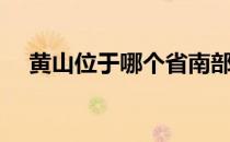 黄山位于哪个省南部（黄山位于哪个省）