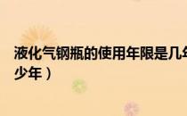 液化气钢瓶的使用年限是几年（液化气钢瓶的使用年限是多少年）