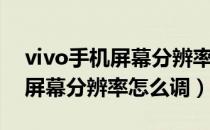 vivo手机屏幕分辨率在哪里调节（vivo手机屏幕分辨率怎么调）