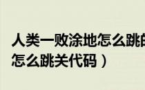 人类一败涂地怎么跳的远一点（人类一败涂地怎么跳关代码）