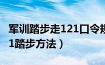 军训踏步走121口令规则（军训踏步的方法121踏步方法）