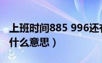 上班时间885 996还有什么（工作时间885是什么意思）