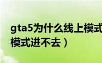 gta5为什么线上模式进不去（gta5怎么线上模式进不去）