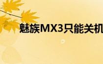 魅族MX3只能关机充电发生了什么事