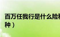 百万任我行是什么险种（百万任我行是什么险种）