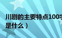 川剧的主要特点100字以内（川剧的主要特点是什么）