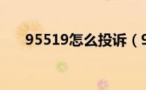 95519怎么投诉（95519怎么转人工）