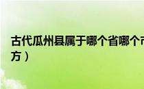 古代瓜州县属于哪个省哪个市（古代的瓜州是现在的什么地方）