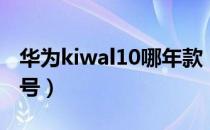 华为kiwal10哪年款（华为kiwal10是什么型号）