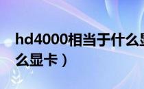 hd4000相当于什么显卡（hd4000相当于什么显卡）