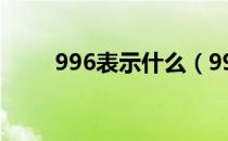 996表示什么（996表示什么意思）