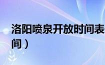 洛阳喷泉开放时间表2019（洛阳喷泉开放时间）