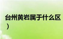 台州黄岩属于什么区（台州黄岩的区号是多少）