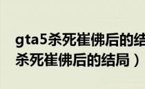 gta5杀死崔佛后的结局后还有任务吗（gta5杀死崔佛后的结局）