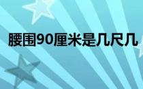 腰围90厘米是几尺几（腰围90厘米是几尺）