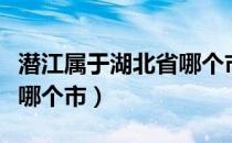 潜江属于湖北省哪个市代管（潜江属于湖北省哪个市）