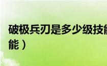 破极兵刃是多少级技能（破极兵刃是多少级技能）