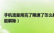 手机流量用完了限速了怎么解除（手机流量被限速了怎样才能解除）