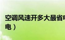 空调风速开多大最省电（空调风速开什么最省电）