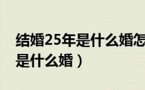 结婚25年是什么婚怎么写祝福语（结婚25年是什么婚）