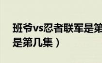 班爷vs忍者联军是第几集（斑爷vs忍者联军是第几集）