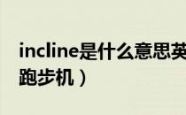 incline是什么意思英语（incline是什么意思跑步机）