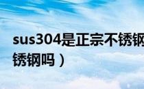 sus304是正宗不锈钢吗（sus304是食品级不锈钢吗）