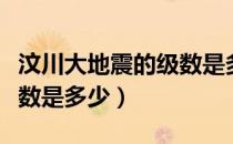 汶川大地震的级数是多少（汶川地震的地震级数是多少）