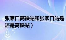 张家口高铁站和张家口站是一个地方吗（张家口站是火车站还是高铁站）