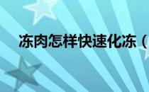 冻肉怎样快速化冻（冻肉怎样快速解冻）