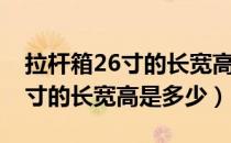 拉杆箱26寸的长宽高是多少厘米（拉杆箱26寸的长宽高是多少）