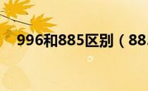 996和885区别（885和996是什么意思）