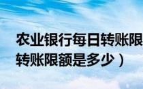 农业银行每日转账限额1000（农业银行每日转账限额是多少）