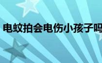 电蚊拍会电伤小孩子吗（电蚊拍会电到人吗）