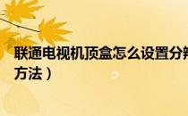 联通电视机顶盒怎么设置分辨率（联通电视机顶盒怎么设置方法）