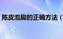 陈皮泡脚的正确方法（陈皮泡脚的正确方法）