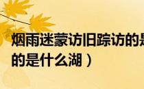 烟雨迷蒙访旧踪访的是哪（烟雨迷蒙访旧踪访的是什么湖）