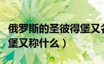 俄罗斯的圣彼得堡又名什么（俄罗斯的圣彼得堡又称什么）