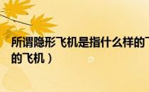 所谓隐形飞机是指什么样的飞机（所谓隐形飞机是指什么样的飞机）